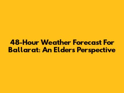48-Hour Weather Forecast For Ballarat: An Elder's Perspective