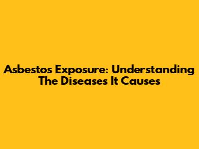 Asbestos Exposure: Understanding The Diseases It Causes