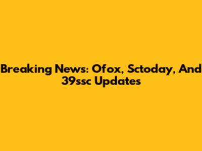 Breaking News: Ofox, Sctoday, And 39ssc Updates