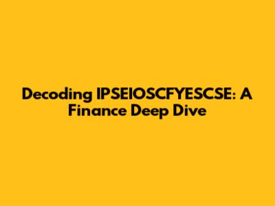 Decoding IPSEIOSCFYESCSE: A Finance Deep Dive