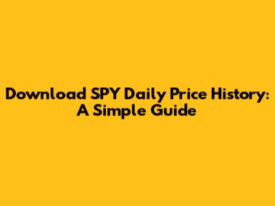 Download SPY Daily Price History: A Simple Guide