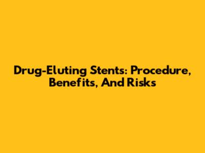 Drug-Eluting Stents: Procedure, Benefits, And Risks