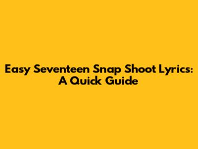 Easy Seventeen Snap Shoot Lyrics: A Quick Guide