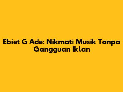Ebiet G Ade: Nikmati Musik Tanpa Gangguan Iklan