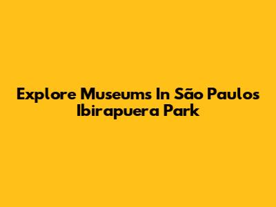 Explore Museums In São Paulo's Ibirapuera Park