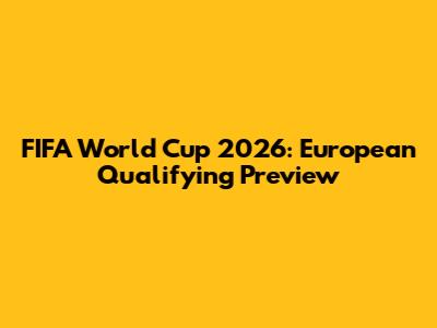 FIFA World Cup 2026: European Qualifying Preview