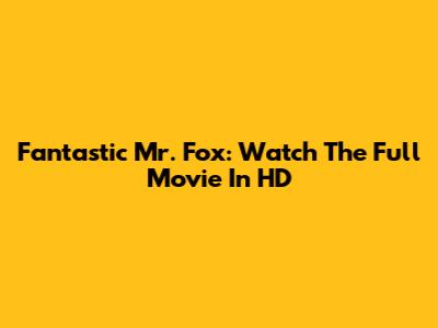 Fantastic Mr. Fox: Watch The Full Movie In HD