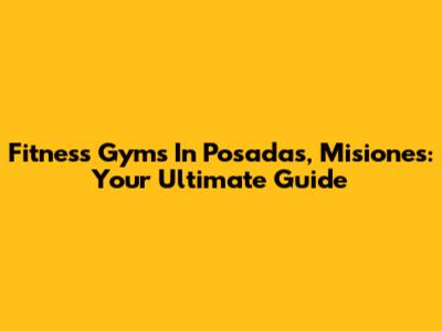 Fitness Gyms In Posadas, Misiones: Your Ultimate Guide