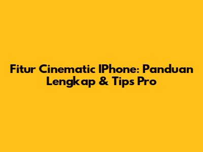 Fitur Cinematic IPhone: Panduan Lengkap & Tips Pro
