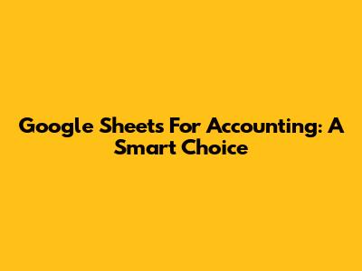 Google Sheets For Accounting: A Smart Choice