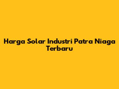 Harga Solar Industri Patra Niaga Terbaru