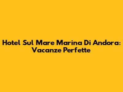 Hotel Sul Mare Marina Di Andora: Vacanze Perfette