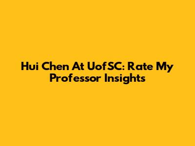 Hui Chen At UofSC: Rate My Professor Insights