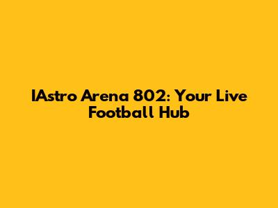 IAstro Arena 802: Your Live Football Hub