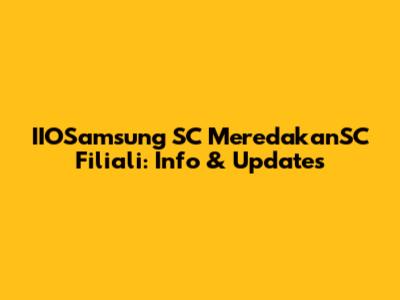 IIOSamsung SC MeredakanSC Filiali: Info & Updates