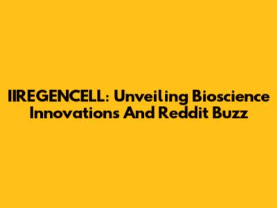 IIREGENCELL: Unveiling Bioscience Innovations And Reddit Buzz