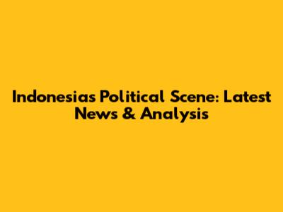 Indonesia's Political Scene: Latest News & Analysis