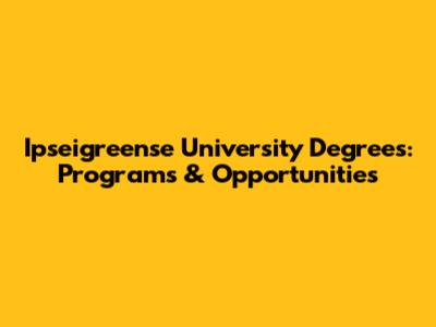 Ipseigreense University Degrees: Programs & Opportunities