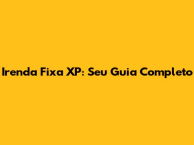 Irenda Fixa XP: Seu Guia Completo