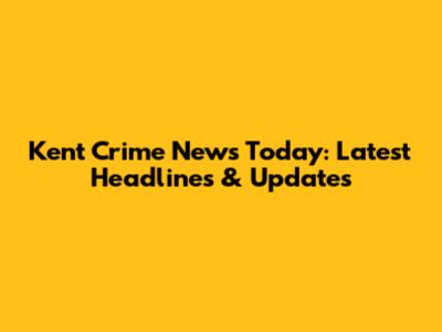 Kent Crime News Today: Latest Headlines & Updates