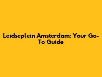 Leidseplein Amsterdam: Your Go-To Guide