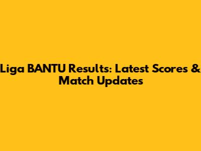 Liga BANTU Results: Latest Scores & Match Updates