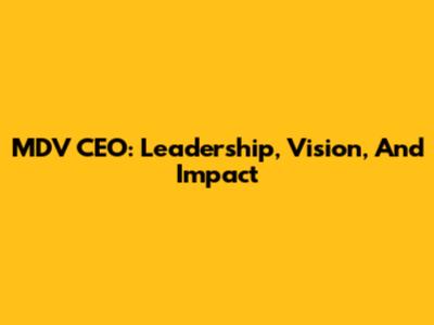 MDV CEO: Leadership, Vision, And Impact