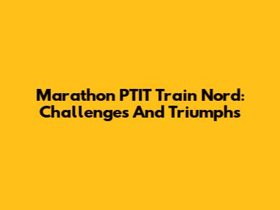 Marathon PTIT Train Nord: Challenges And Triumphs