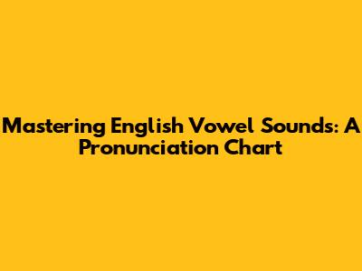 Mastering English Vowel Sounds: A Pronunciation Chart