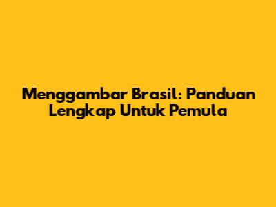 Menggambar Brasil: Panduan Lengkap Untuk Pemula