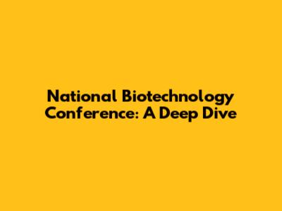 National Biotechnology Conference: A Deep Dive