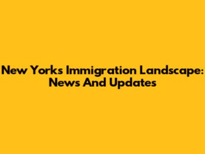 New York's Immigration Landscape: News And Updates