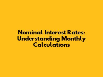 Nominal Interest Rates: Understanding Monthly Calculations