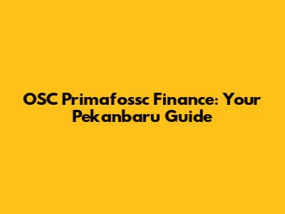 OSC Primafossc Finance: Your Pekanbaru Guide