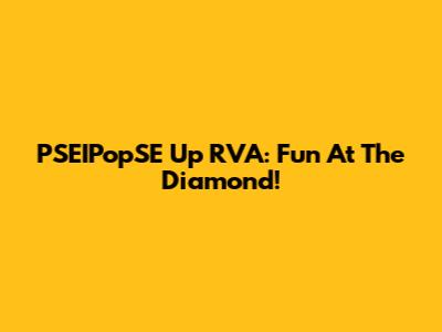 PSEIPopSE Up RVA: Fun At The Diamond!