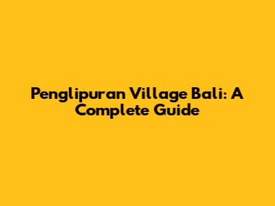 Penglipuran Village Bali: A Complete Guide