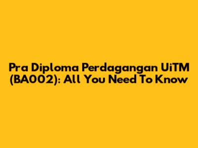 Pra Diploma Perdagangan UiTM (BA002): All You Need To Know