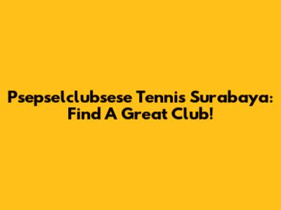 Psepselclubsese Tennis Surabaya: Find A Great Club!