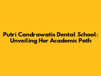 Putri Candrawati's Dental School: Unveiling Her Academic Path