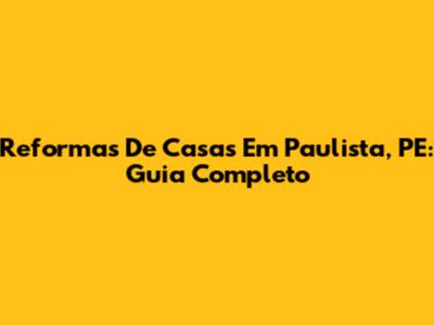 Reformas De Casas Em Paulista, PE: Guia Completo