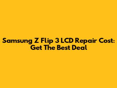 Samsung Z Flip 3 LCD Repair Cost: Get The Best Deal