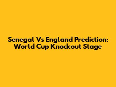 Senegal Vs England Prediction: World Cup Knockout Stage