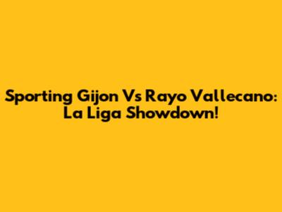 Sporting Gijon Vs Rayo Vallecano: La Liga Showdown!