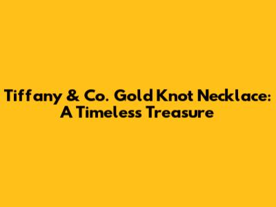 Tiffany & Co. Gold Knot Necklace: A Timeless Treasure