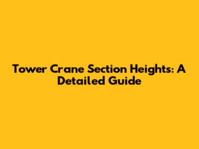 Tower Crane Section Heights: A Detailed Guide