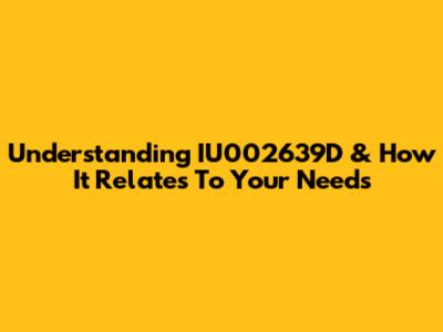 Understanding IU002639D & How It Relates To Your Needs