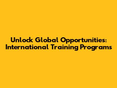 Unlock Global Opportunities: International Training Programs