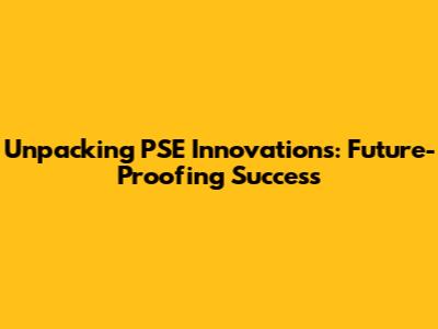 Unpacking PSE Innovations: Future-Proofing Success