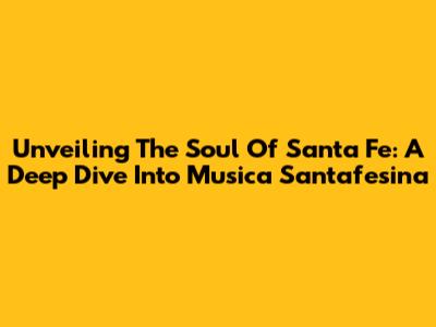 Unveiling The Soul Of Santa Fe: A Deep Dive Into Musica Santafesina