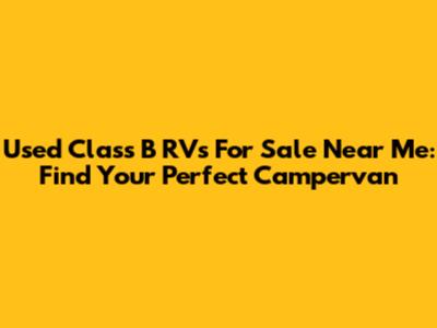 Used Class B RVs For Sale Near Me: Find Your Perfect Campervan